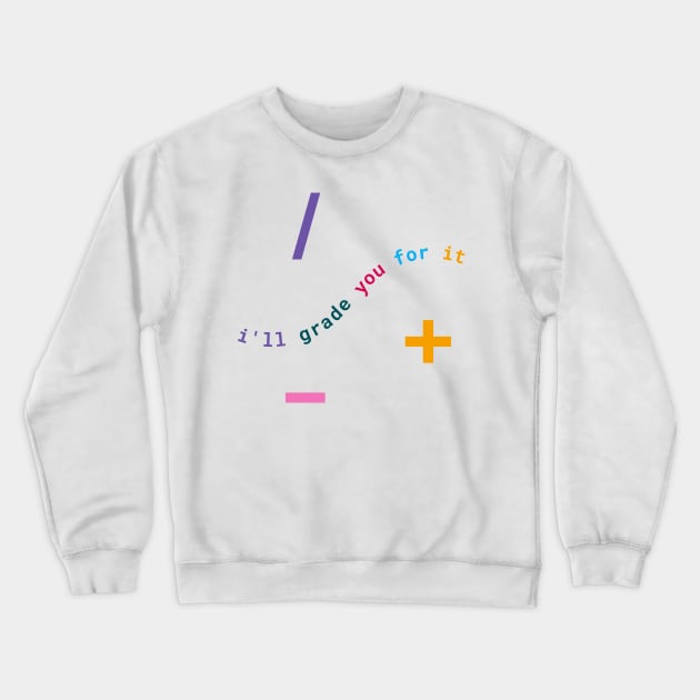 I'll Grade You For It: Math Teacher Wit & Wisdom Crewneck Sweatshirt by neverland-gifts